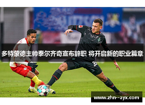 多特蒙德主帅泰尔齐奇宣布辞职 将开启新的职业篇章