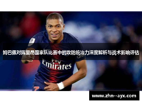 姆巴佩对阵里昂国家队比赛中的攻防统治力深度解析与战术影响评估