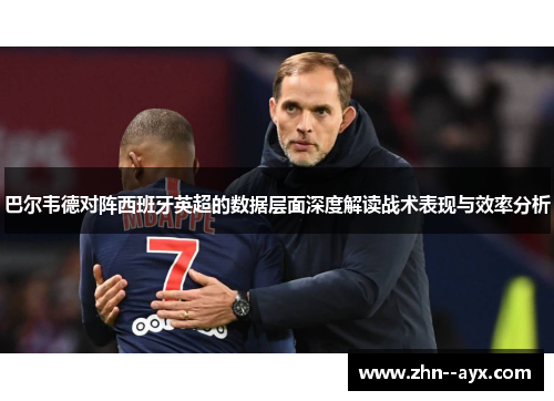 巴尔韦德对阵西班牙英超的数据层面深度解读战术表现与效率分析