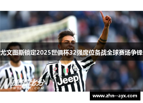 尤文图斯锁定2025世俱杯32强席位备战全球赛场争锋