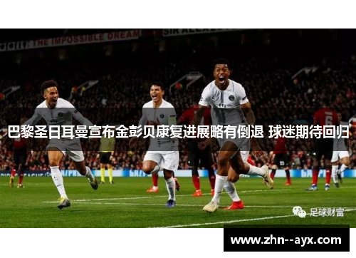 巴黎圣日耳曼宣布金彭贝康复进展略有倒退 球迷期待回归
