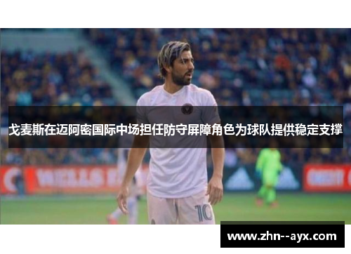 戈麦斯在迈阿密国际中场担任防守屏障角色为球队提供稳定支撑 戈麦斯在迈阿密国际中场担任防守屏障角色为球队提供稳定支撑