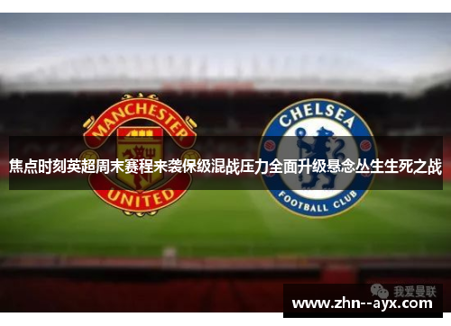 焦点时刻英超周末赛程来袭保级混战压力全面升级悬念丛生生死之战 焦点时刻英超周末赛程来袭保级混战压力全面升级悬念丛生生死之战