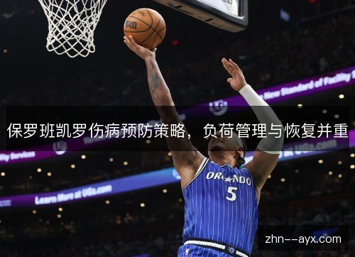 保罗班凯罗伤病预防策略,负荷管理与恢复并重 保罗班凯罗伤病预防策略,负荷管理与恢复并重